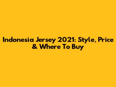 Indonesia Jersey 2021: Style, Price & Where To Buy