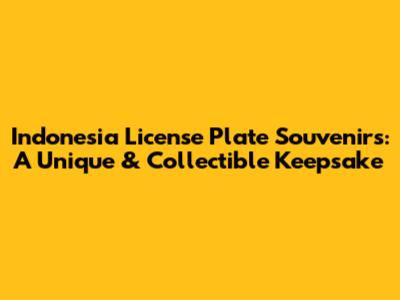 Indonesia License Plate Souvenirs: A Unique & Collectible Keepsake