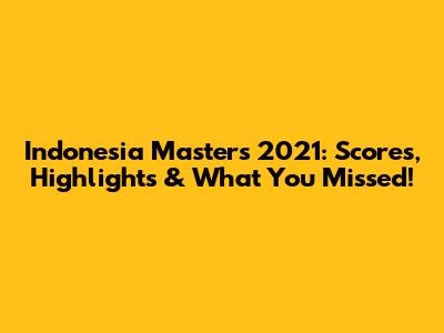 Indonesia Masters 2021: Scores, Highlights & What You Missed!