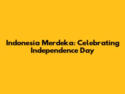 Indonesia Merdeka: Celebrating Independence Day