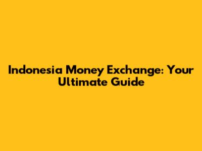 Indonesia Money Exchange: Your Ultimate Guide