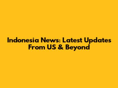 Indonesia News: Latest Updates From US & Beyond