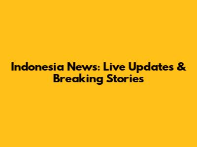 Indonesia News: Live Updates & Breaking Stories
