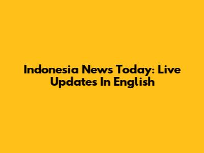 Indonesia News Today: Live Updates In English
