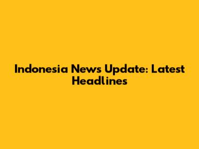 Indonesia News Update: Latest Headlines