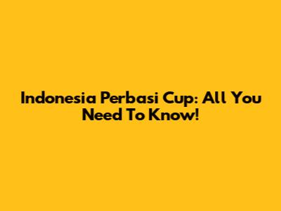 Indonesia Perbasi Cup: All You Need To Know!