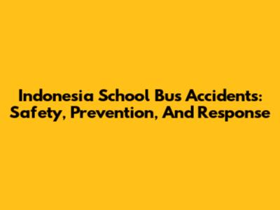 Indonesia School Bus Accidents: Safety, Prevention, And Response
