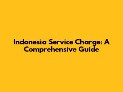 Indonesia Service Charge: A Comprehensive Guide
