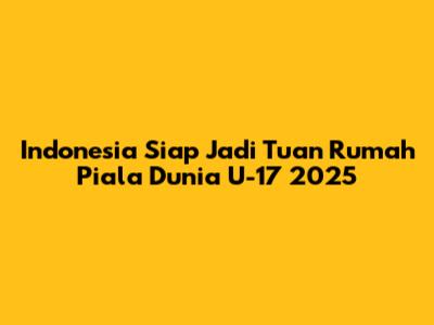 Indonesia Siap Jadi Tuan Rumah Piala Dunia U-17 2025