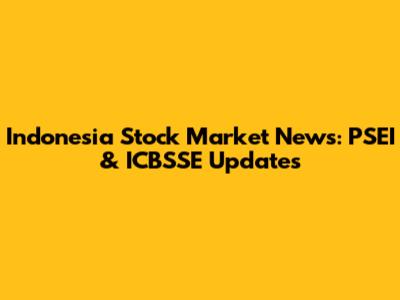 Indonesia Stock Market News: PSEI & ICBSSE Updates