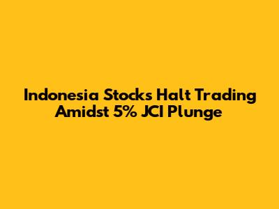 Indonesia Stocks Halt Trading Amidst 5% JCI Plunge