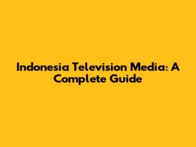 Indonesia Television Media: A Complete Guide