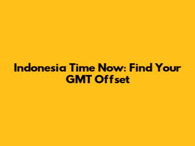 Indonesia Time Now: Find Your GMT Offset