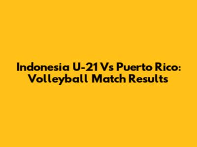 Indonesia U-21 Vs Puerto Rico: Volleyball Match Results