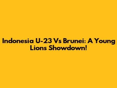 Indonesia U-23 Vs Brunei: A Young Lions Showdown!