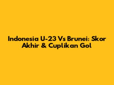 Indonesia U-23 Vs Brunei: Skor Akhir & Cuplikan Gol