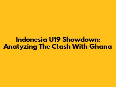 Indonesia U19 Showdown: Analyzing The Clash With Ghana