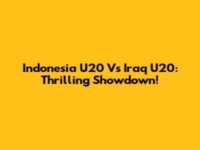 Indonesia U20 Vs Iraq U20: Thrilling Showdown!