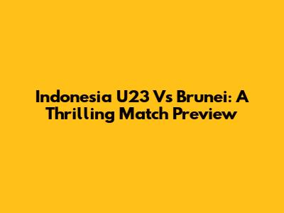 Indonesia U23 Vs Brunei: A Thrilling Match Preview