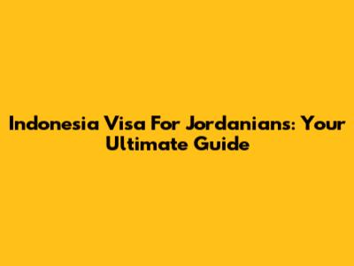 Indonesia Visa For Jordanians: Your Ultimate Guide