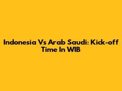Indonesia Vs Arab Saudi: Kick-off Time In WIB