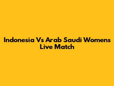 Indonesia Vs Arab Saudi Women's Live Match