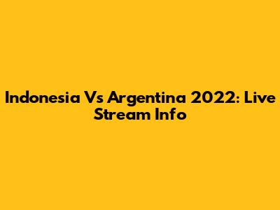Indonesia Vs Argentina 2022: Live Stream Info