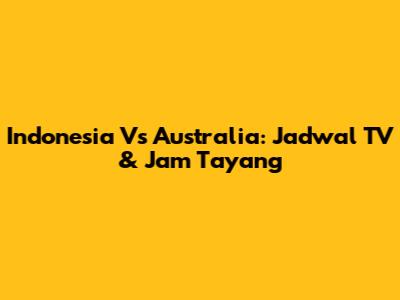 Indonesia Vs Australia: Jadwal TV & Jam Tayang