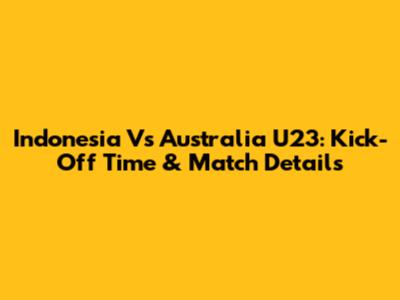 Indonesia Vs Australia U23: Kick-Off Time & Match Details