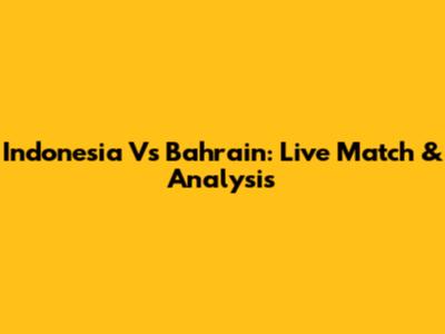 Indonesia Vs Bahrain: Live Match & Analysis