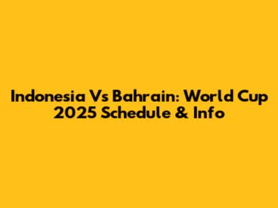 Indonesia Vs Bahrain: World Cup 2025 Schedule & Info