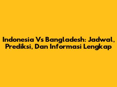 Indonesia Vs Bangladesh: Jadwal, Prediksi, Dan Informasi Lengkap