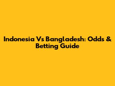 Indonesia Vs Bangladesh: Odds & Betting Guide
