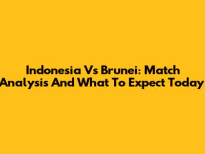 Indonesia Vs Brunei: Match Analysis And What To Expect Today