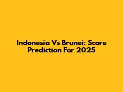 Indonesia Vs Brunei: Score Prediction For 2025