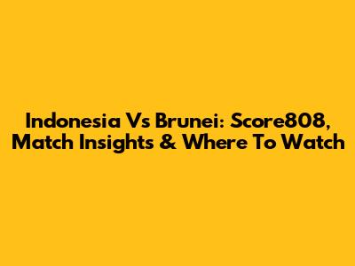 Indonesia Vs Brunei: Score808, Match Insights & Where To Watch