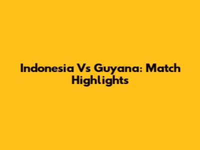 Indonesia Vs Guyana: Match Highlights