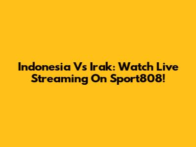 Indonesia Vs Irak: Watch Live Streaming On Sport808!
