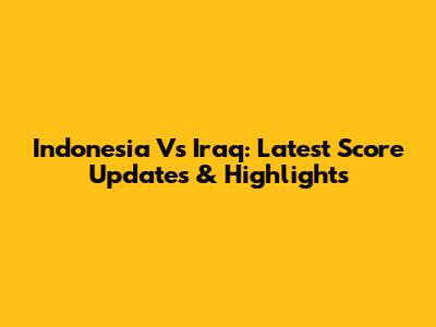 Indonesia Vs Iraq: Latest Score Updates & Highlights