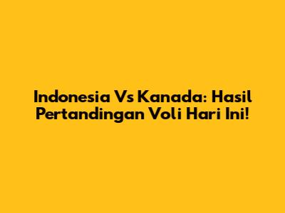 Indonesia Vs Kanada: Hasil Pertandingan Voli Hari Ini!
