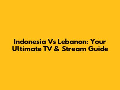 Indonesia Vs Lebanon: Your Ultimate TV & Stream Guide