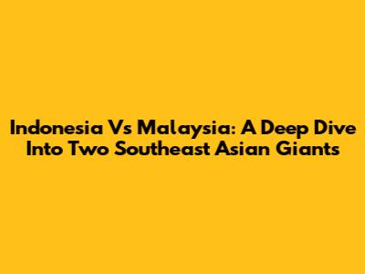 Indonesia Vs Malaysia: A Deep Dive Into Two Southeast Asian Giants