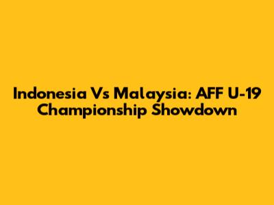 Indonesia Vs Malaysia: AFF U-19 Championship Showdown