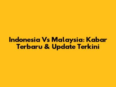 Indonesia Vs Malaysia: Kabar Terbaru & Update Terkini