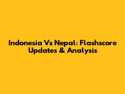 Indonesia Vs Nepal: Flashscore Updates & Analysis