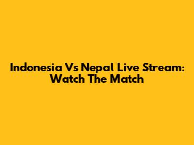 Indonesia Vs Nepal Live Stream: Watch The Match