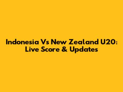 Indonesia Vs New Zealand U20: Live Score & Updates