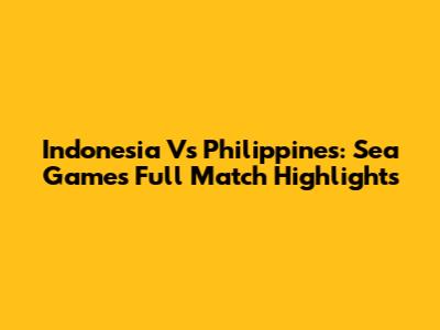 Indonesia Vs Philippines: Sea Games Full Match Highlights