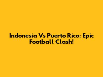 Indonesia Vs Puerto Rico: Epic Football Clash!