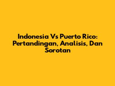 Indonesia Vs Puerto Rico: Pertandingan, Analisis, Dan Sorotan